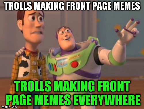 X, X Everywhere | TROLLS MAKING FRONT PAGE MEMES; TROLLS MAKING FRONT PAGE MEMES EVERYWHERE | image tagged in memes,x x everywhere | made w/ Imgflip meme maker