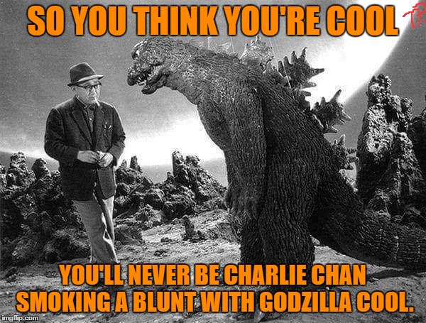 SO YOU THINK YOU'RE COOL YOU'LL NEVER BE CHARLIE CHAN SMOKING A BLUNT WITH GODZILLA COOL. | made w/ Imgflip meme maker