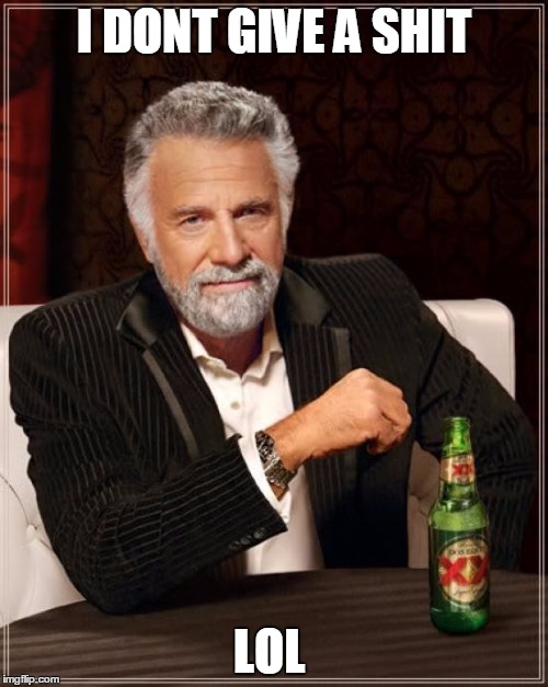 The Most Interesting Man In The World | I DONT GIVE A SHIT; LOL | image tagged in memes,the most interesting man in the world | made w/ Imgflip meme maker