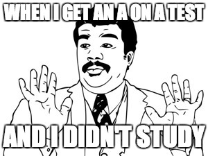 Neil deGrasse Tyson Meme | WHEN I GET AN A ON A TEST; AND I DIDN'T STUDY | image tagged in memes,neil degrasse tyson | made w/ Imgflip meme maker
