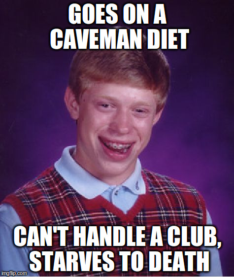 Bad Luck Brian Meme | GOES ON A CAVEMAN DIET; CAN'T HANDLE A CLUB, STARVES TO DEATH | image tagged in memes,bad luck brian | made w/ Imgflip meme maker