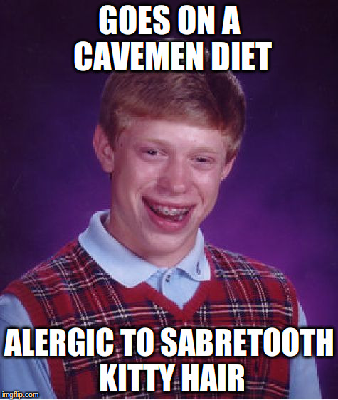Bad Luck Brian Meme | GOES ON A CAVEMEN DIET; ALERGIC TO SABRETOOTH KITTY HAIR | image tagged in memes,bad luck brian | made w/ Imgflip meme maker