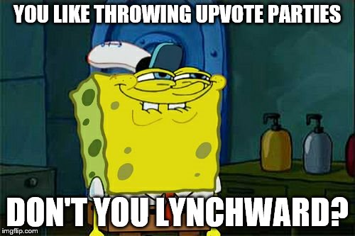 Don't You Squidward Meme | YOU LIKE THROWING UPVOTE PARTIES DON'T YOU LYNCHWARD? | image tagged in memes,dont you squidward | made w/ Imgflip meme maker