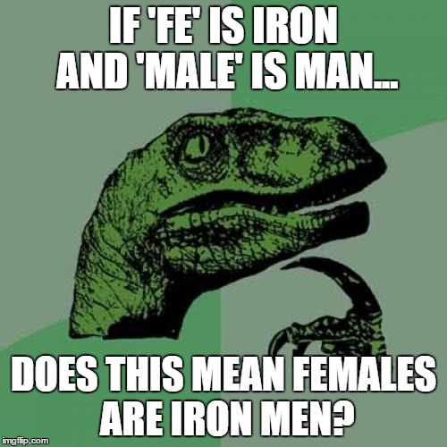 I thought this during science... |  IF 'FE' IS IRON AND 'MALE' IS MAN... DOES THIS MEAN FEMALES ARE IRON MEN? | image tagged in memes,philosoraptor | made w/ Imgflip meme maker