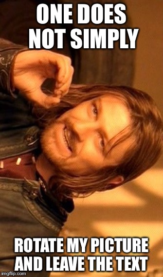 One Does Not Simply Meme | ONE DOES NOT SIMPLY; ROTATE MY PICTURE AND LEAVE THE TEXT | image tagged in memes,one does not simply | made w/ Imgflip meme maker