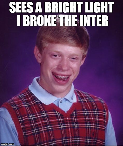 Bad Luck Brian | SEES A BRIGHT LIGHT I BROKE THE INTER | image tagged in memes,bad luck brian | made w/ Imgflip meme maker