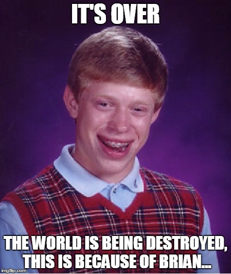 NOOOOOOO | IT'S OVER; THE WORLD IS BEING DESTROYED, THIS IS BECAUSE OF BRIAN... | image tagged in memes,bad luck brian | made w/ Imgflip meme maker