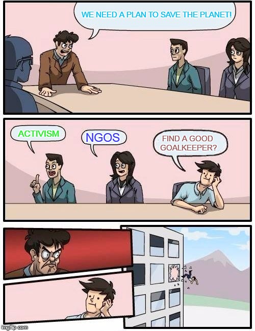 We need a plan to save the planet! | WE NEED A PLAN TO SAVE THE PLANET! ACTIVISM; NGOS; FIND A GOOD GOALKEEPER? | image tagged in memes,boardroom meeting suggestion,planet | made w/ Imgflip meme maker