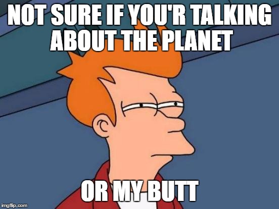 Futurama Fry Meme | NOT SURE IF YOU'R TALKING ABOUT THE PLANET OR MY BUTT | image tagged in memes,futurama fry | made w/ Imgflip meme maker