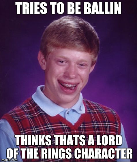 Bad Luck Brian | TRIES TO BE BALLIN; THINKS THATS A LORD OF THE RINGS CHARACTER | image tagged in memes,bad luck brian | made w/ Imgflip meme maker