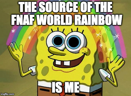 Imagination Spongebob | THE SOURCE OF THE FNAF WORLD RAINBOW; IS ME | image tagged in memes,imagination spongebob | made w/ Imgflip meme maker