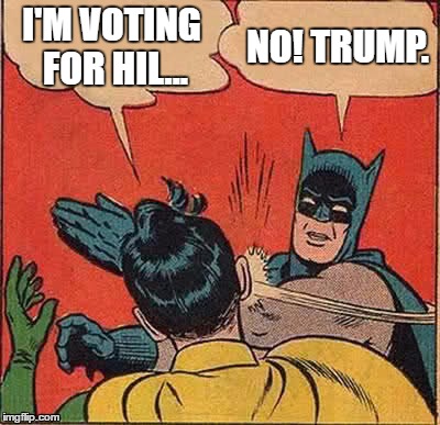 Bring on the hate, but Trump is the best option right now. | I'M VOTING FOR HIL... NO! TRUMP. | image tagged in memes,batman slapping robin | made w/ Imgflip meme maker