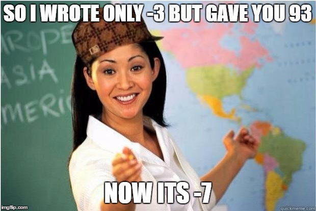 i hate her... | SO I WROTE ONLY -3 BUT GAVE YOU 93; NOW ITS -7 | image tagged in scumbag teacher,memes,funny,grades | made w/ Imgflip meme maker