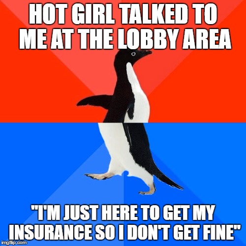 Socially Awesome Awkward Penguin | HOT GIRL TALKED TO ME AT THE LOBBY AREA; "I'M JUST HERE TO GET MY INSURANCE SO I DON'T GET FINE" | image tagged in memes,socially awesome awkward penguin | made w/ Imgflip meme maker