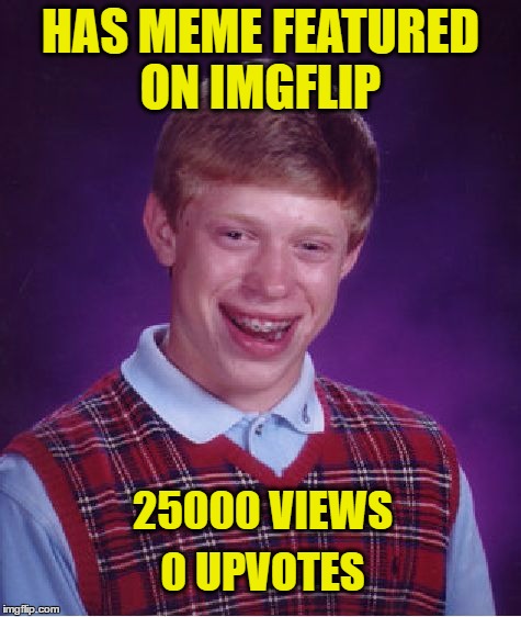 Bad Luck Brian Meme | HAS MEME FEATURED ON IMGFLIP; 25000 VIEWS; 0 UPVOTES | image tagged in memes,bad luck brian | made w/ Imgflip meme maker