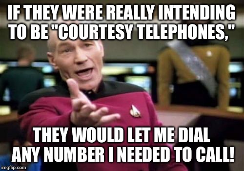 Picard Wtf Meme | IF THEY WERE REALLY INTENDING TO BE "COURTESY TELEPHONES," THEY WOULD LET ME DIAL ANY NUMBER I NEEDED TO CALL! | image tagged in memes,picard wtf | made w/ Imgflip meme maker