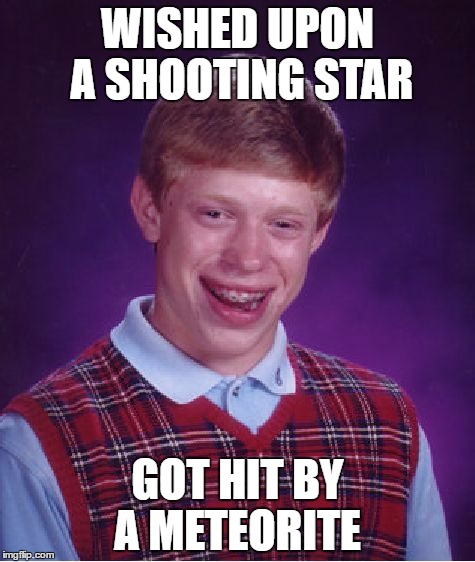 Bad Luck Brian Meme | WISHED UPON A SHOOTING STAR; GOT HIT BY A METEORITE | image tagged in memes,bad luck brian | made w/ Imgflip meme maker