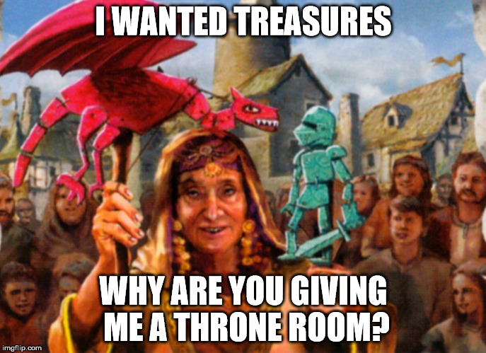 I WANTED TREASURES; WHY ARE YOU GIVING ME A THRONE ROOM? | made w/ Imgflip meme maker