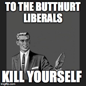 You know who you are | TO THE BUTTHURT LIBERALS; KILL YOURSELF | image tagged in memes,kill yourself guy,liberals | made w/ Imgflip meme maker