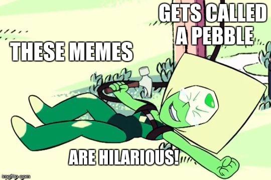 peridot lol | GETS CALLED A PEBBLE; THESE MEMES; ARE HILARIOUS! | image tagged in peridot lol | made w/ Imgflip meme maker