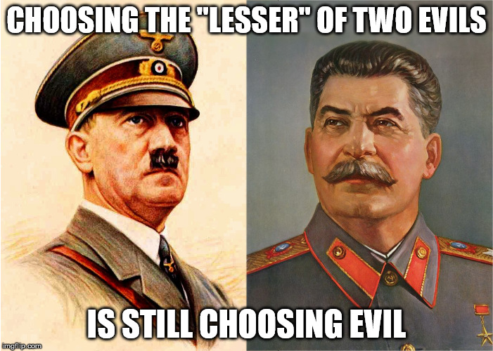 Something to think about... | CHOOSING THE "LESSER" OF TWO EVILS; IS STILL CHOOSING EVIL | image tagged in election 2016,donald trump,hillary clinton,hitler,stalin | made w/ Imgflip meme maker