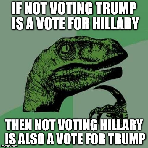 TrumpBots love Common Core Math but hate logic! | IF NOT VOTING TRUMP IS A VOTE FOR HILLARY; THEN NOT VOTING HILLARY IS ALSO A VOTE FOR TRUMP | image tagged in memes,philosoraptor | made w/ Imgflip meme maker