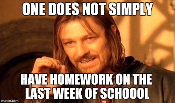 One Does Not Simply Meme | ONE DOES NOT SIMPLY; HAVE HOMEWORK ON THE LAST WEEK OF SCHOOOL | image tagged in memes,one does not simply | made w/ Imgflip meme maker