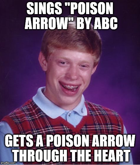 What he thought was the spark was the fire... | SINGS "POISON ARROW" BY ABC; GETS A POISON ARROW THROUGH THE HEART | image tagged in memes,bad luck brian,abc,music,80s music | made w/ Imgflip meme maker