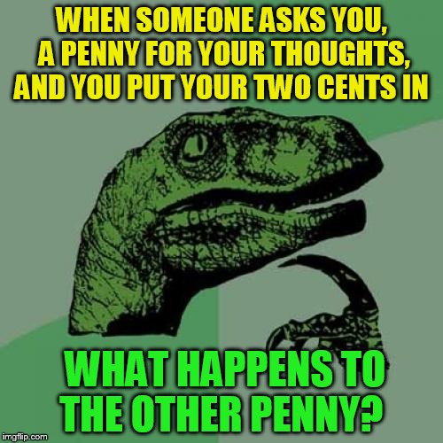 Philosoraptor Meme | WHEN SOMEONE ASKS YOU, A PENNY FOR YOUR THOUGHTS, AND YOU PUT YOUR TWO CENTS IN; WHAT HAPPENS TO THE OTHER PENNY? | image tagged in memes,philosoraptor,penny,two,funny,deep thoughts | made w/ Imgflip meme maker