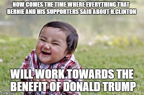 Evil Toddler Meme | NOW COMES THE TIME WHERE EVERYTHING THAT BERNIE AND HIS SUPPORTERS SAID ABOUT H.CLINTON; WILL WORK TOWARDS THE BENEFIT OF DONALD TRUMP | image tagged in memes,evil toddler,election 2016,bernie sanders,hillary clinton,donald trump | made w/ Imgflip meme maker