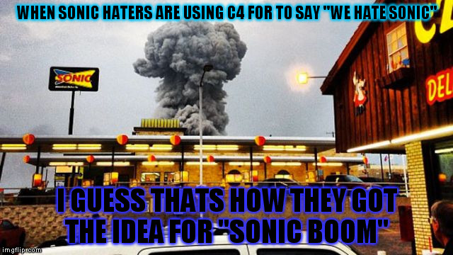 WHEN SONIC HATERS ARE USING C4 FOR TO SAY "WE HATE SONIC"; I GUESS THATS HOW THEY GOT THE IDEA FOR "SONIC BOOM" | image tagged in sonic boom | made w/ Imgflip meme maker