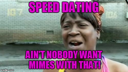 Ain't Nobody Got Time For That Meme | SPEED DATING AIN'T NOBODY WANT MIMES WITH THAT! | image tagged in memes,aint nobody got time for that | made w/ Imgflip meme maker