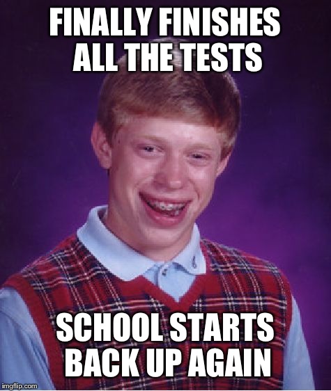 Bad Luck Brian Meme | FINALLY FINISHES ALL THE TESTS SCHOOL STARTS BACK UP AGAIN | image tagged in memes,bad luck brian | made w/ Imgflip meme maker