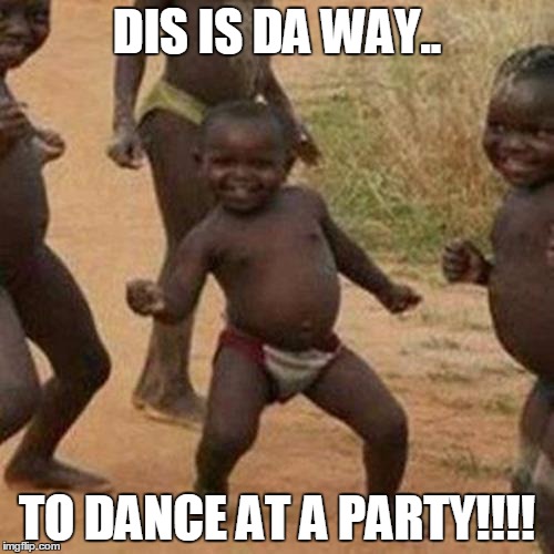 Third World Success Kid | DIS IS DA WAY.. TO DANCE AT A PARTY!!!! | image tagged in memes,third world success kid | made w/ Imgflip meme maker