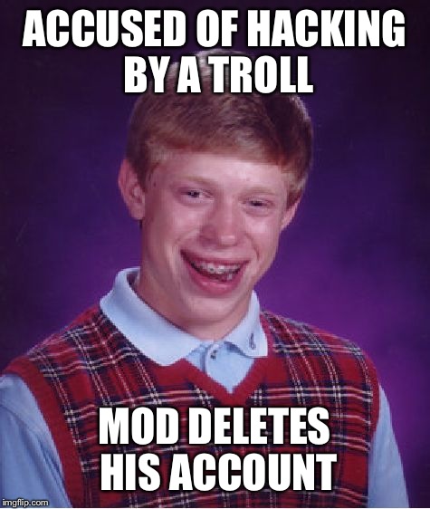 Bad Luck Brian Meme | ACCUSED OF HACKING BY A TROLL MOD DELETES HIS ACCOUNT | image tagged in memes,bad luck brian | made w/ Imgflip meme maker