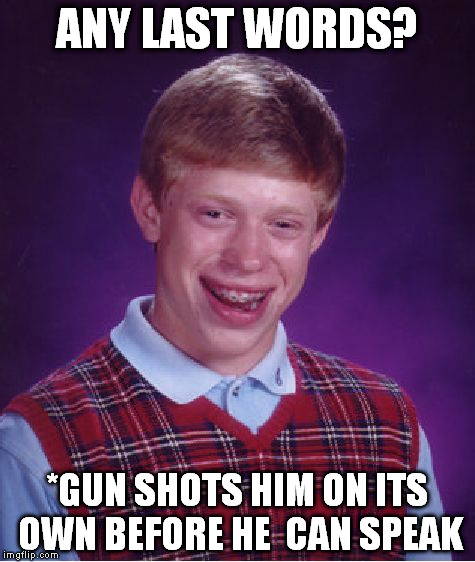 Bad Luck Brian | ANY LAST WORDS? *GUN SHOTS HIM ON ITS OWN BEFORE HE  CAN SPEAK | image tagged in memes,bad luck brian | made w/ Imgflip meme maker