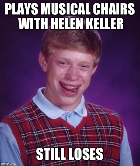 Bad Luck Brian Meme | PLAYS MUSICAL CHAIRS WITH HELEN KELLER STILL LOSES | image tagged in memes,bad luck brian | made w/ Imgflip meme maker