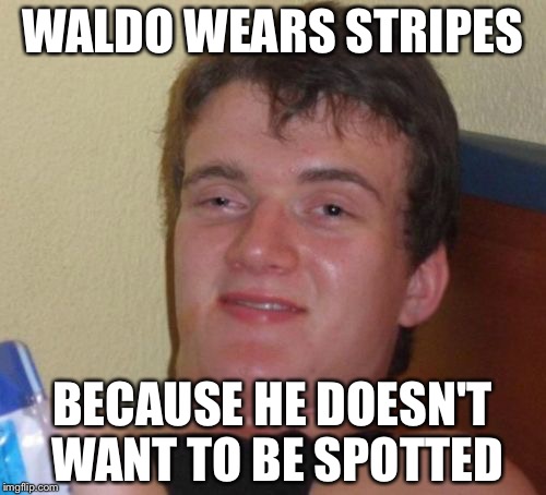 10 Guy | WALDO WEARS STRIPES; BECAUSE HE DOESN'T WANT TO BE SPOTTED | image tagged in memes,10 guy | made w/ Imgflip meme maker