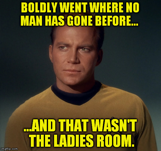 BOLDLY WENT WHERE NO MAN HAS GONE BEFORE... ...AND THAT WASN'T THE LADIES ROOM. | image tagged in captain kirk | made w/ Imgflip meme maker