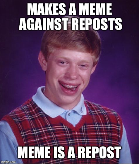 Bad Luck Brian |  MAKES A MEME AGAINST REPOSTS; MEME IS A REPOST | image tagged in memes,bad luck brian | made w/ Imgflip meme maker