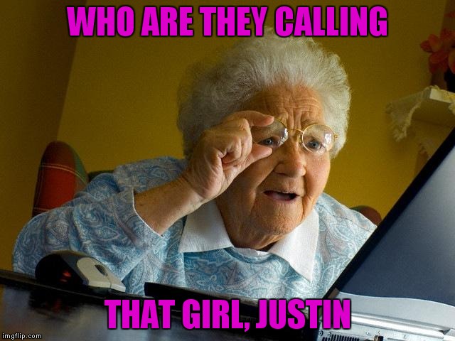 Grandma Finds The Internet | WHO ARE THEY CALLING; THAT GIRL, JUSTIN | image tagged in memes,grandma finds the internet | made w/ Imgflip meme maker