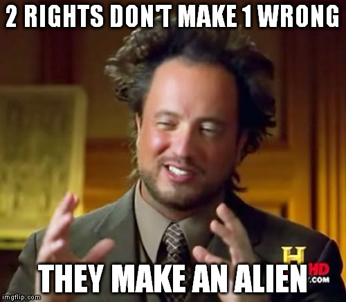 Or a monster... | 2 RIGHTS DON'T MAKE 1 WRONG; THEY MAKE AN ALIEN | image tagged in memes,ancient aliens | made w/ Imgflip meme maker