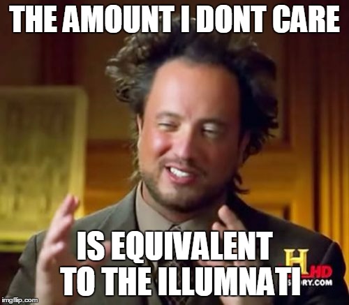 Ancient Aliens | THE AMOUNT I DONT CARE; IS EQUIVALENT  TO THE ILLUMNATI | image tagged in memes,ancient aliens | made w/ Imgflip meme maker