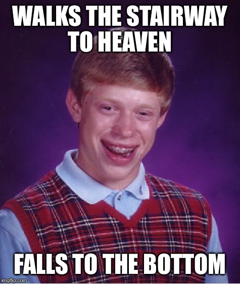He was so close too | WALKS THE STAIRWAY TO HEAVEN; FALLS TO THE BOTTOM | image tagged in memes,bad luck brian | made w/ Imgflip meme maker