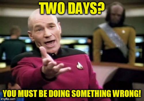 Picard Wtf Meme | TWO DAYS? YOU MUST BE DOING SOMETHING WRONG! | image tagged in memes,picard wtf | made w/ Imgflip meme maker