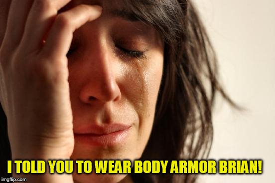 First World Problems Meme | I TOLD YOU TO WEAR BODY ARMOR BRIAN! | image tagged in memes,first world problems | made w/ Imgflip meme maker