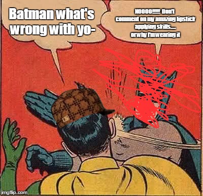 Batman Slapping Robin Meme | NOOOO!!!!! 
Don't comment on my amazing lipstick applying skills..... or why I'm wearing it; Batman what's wrong with yo- | image tagged in memes,batman slapping robin,scumbag | made w/ Imgflip meme maker