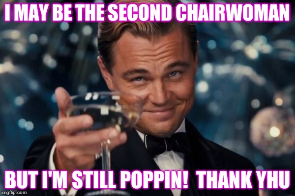 Leonardo Dicaprio Cheers | I MAY BE THE SECOND CHAIRWOMAN; BUT I'M STILL POPPIN! 
THANK YHU | image tagged in memes,leonardo dicaprio cheers | made w/ Imgflip meme maker