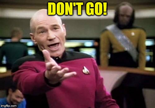 Picard Wtf Meme | DON'T GO! | image tagged in memes,picard wtf | made w/ Imgflip meme maker