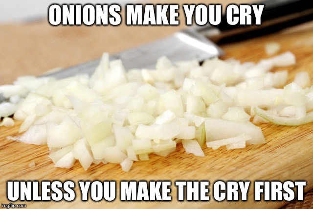 ONIONS MAKE YOU CRY; UNLESS YOU MAKE THE CRY FIRST | image tagged in don't cry | made w/ Imgflip meme maker
